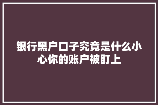 银行黑户口子究竟是什么小心你的账户被盯上