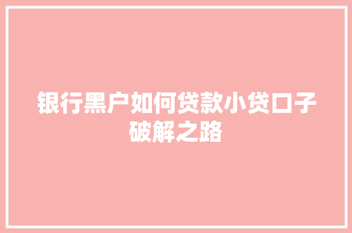 银行黑户如何贷款小贷口子破解之路
