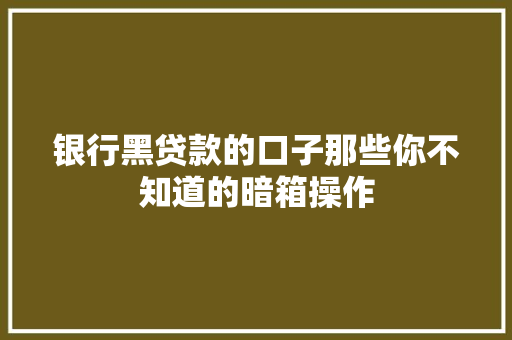 银行黑贷款的口子那些你不知道的暗箱操作