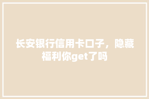长安银行信用卡口子，隐藏福利你get了吗