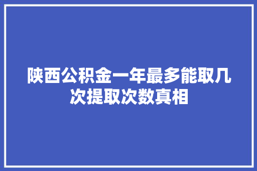 陕西公积金一年最多能取几次提取次数真相