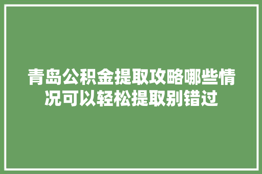 青岛公积金提取攻略哪些情况可以轻松提取别错过