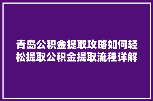 青岛公积金提取攻略如何轻松提取公积金提取流程详解