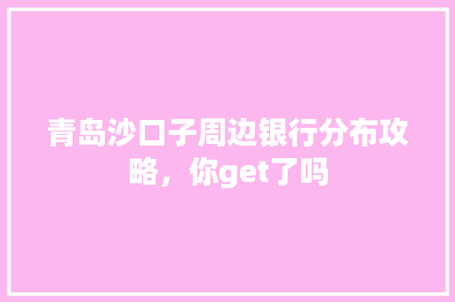 青岛沙口子周边银行分布攻略，你get了吗