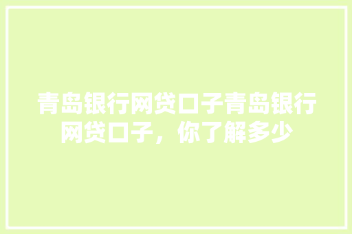 青岛银行网贷口子青岛银行网贷口子，你了解多少