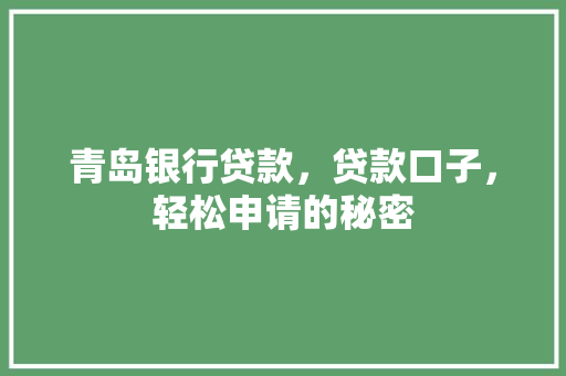 青岛银行贷款，贷款口子，轻松申请的秘密