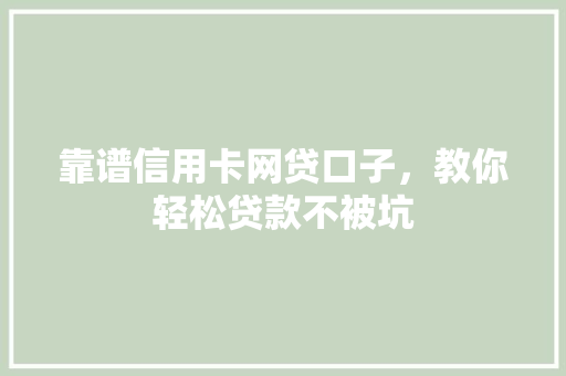靠谱信用卡网贷口子，教你轻松贷款不被坑