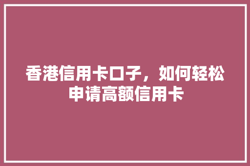 香港信用卡口子，如何轻松申请高额信用卡