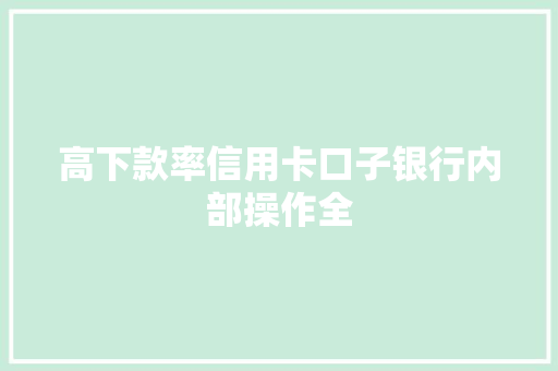 高下款率信用卡口子银行内部操作全