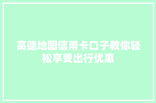 高德地图信用卡口子教你轻松享受出行优惠