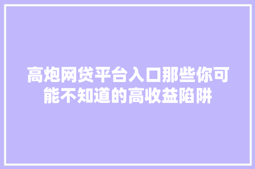 高炮网贷平台入口那些你可能不知道的高收益陷阱