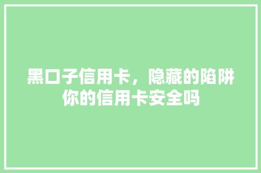 黑口子信用卡，隐藏的陷阱你的信用卡安全吗