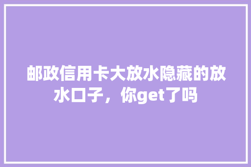 邮政信用卡大放水隐藏的放水口子，你get了吗