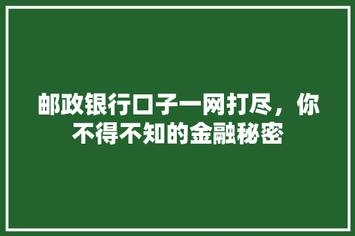 邮政银行口子一网打尽，你不得不知的金融秘密