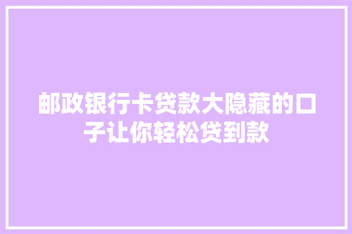 邮政银行卡贷款大隐藏的口子让你轻松贷到款
