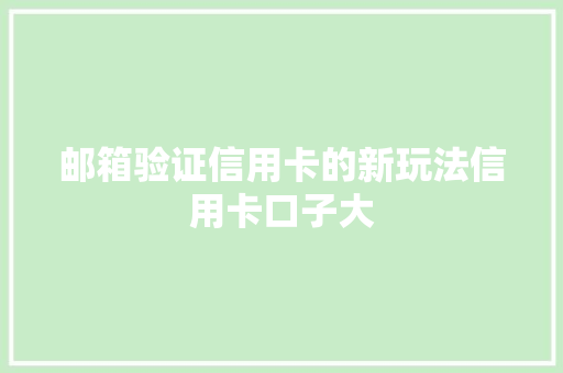 邮箱验证信用卡的新玩法信用卡口子大