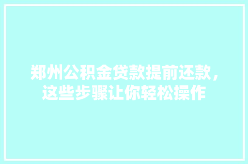 郑州公积金贷款提前还款，这些步骤让你轻松操作