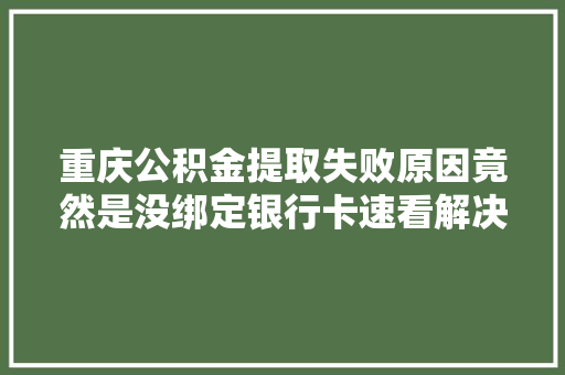 重庆公积金提取失败原因竟然是没绑定银行卡速看解决方法