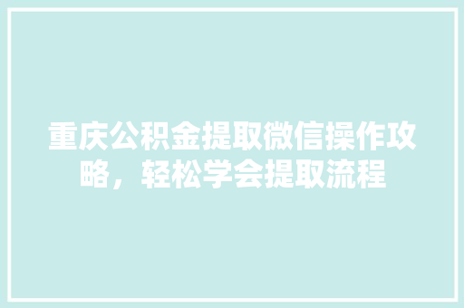 重庆公积金提取微信操作攻略，轻松学会提取流程  第1张