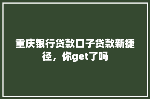 重庆银行贷款口子贷款新捷径，你get了吗