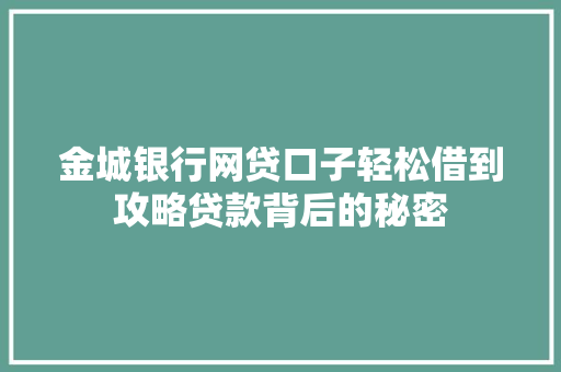 金城银行网贷口子轻松借到攻略贷款背后的秘密  第1张