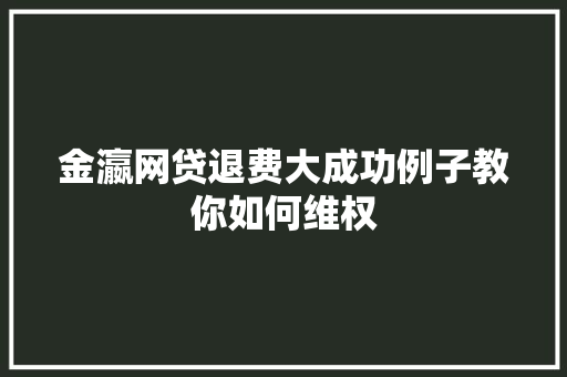 金瀛网贷退费大成功例子教你如何维权  第1张
