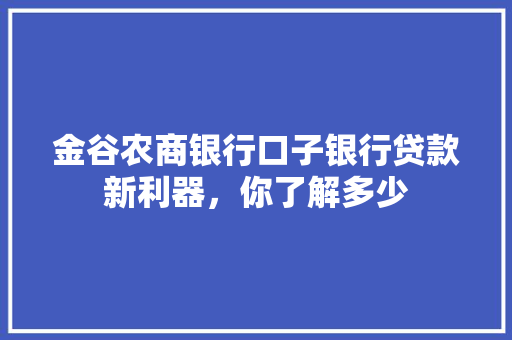 金谷农商银行口子银行贷款新利器，你了解多少
