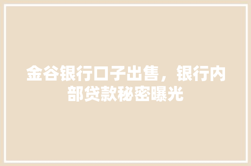 金谷银行口子出售，银行内部贷款秘密曝光