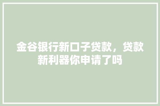 金谷银行新口子贷款，贷款新利器你申请了吗