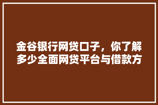 金谷银行网贷口子，你了解多少全面网贷平台与借款方法