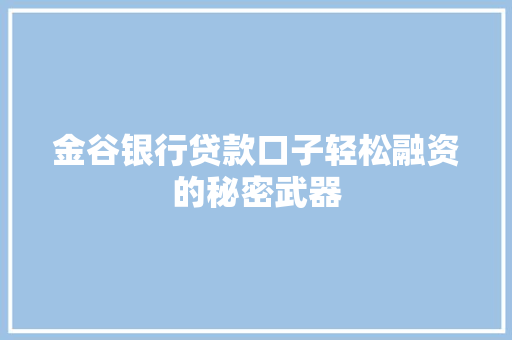 金谷银行贷款口子轻松融资的秘密武器