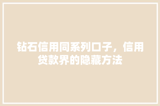 钻石信用同系列口子，信用贷款界的隐藏方法
