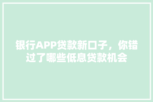 银行APP贷款新口子，你错过了哪些低息贷款机会