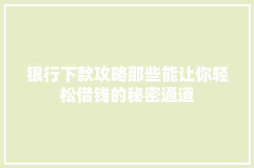 银行下款攻略那些能让你轻松借钱的秘密通道