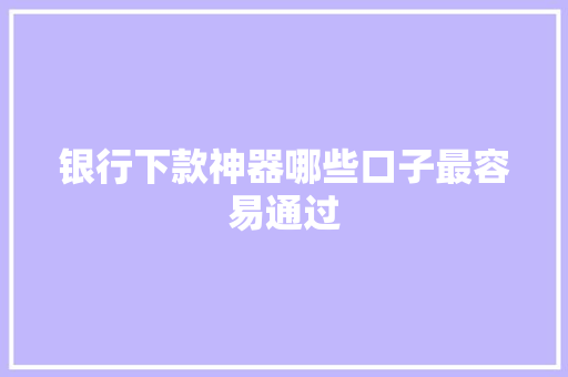 银行下款神器哪些口子最容易通过