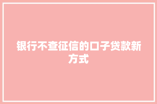 银行不查征信的口子贷款新方式