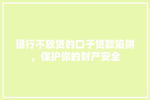 银行不放贷的口子贷款陷阱，保护你的财产安全