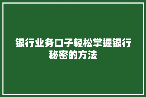 银行业务口子轻松掌握银行秘密的方法