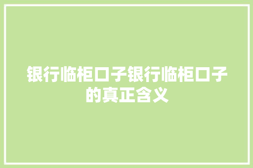银行临柜口子银行临柜口子的真正含义