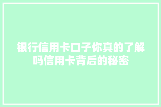 银行信用卡口子你真的了解吗信用卡背后的秘密