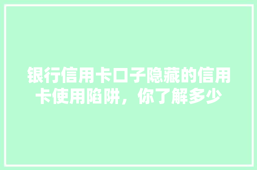 银行信用卡口子隐藏的信用卡使用陷阱，你了解多少