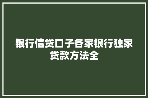 银行信贷口子各家银行独家贷款方法全