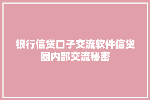 银行信贷口子交流软件信贷圈内部交流秘密
