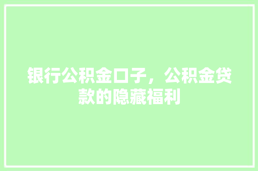 银行公积金口子，公积金贷款的隐藏福利