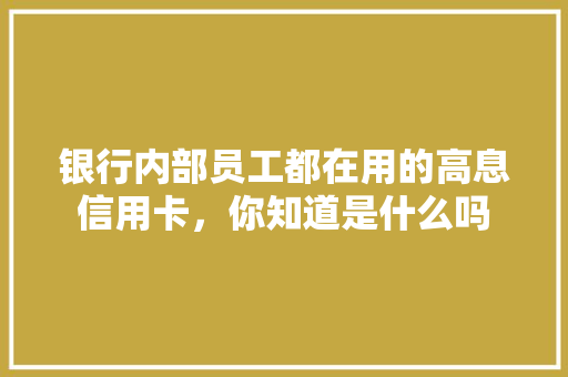 银行内部员工都在用的高息信用卡，你知道是什么吗