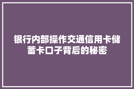 银行内部操作交通信用卡储蓄卡口子背后的秘密