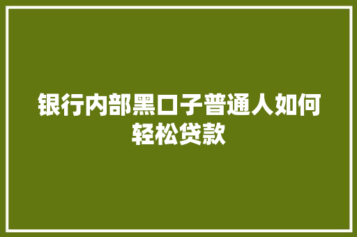 银行内部黑口子普通人如何轻松贷款