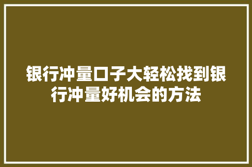 银行冲量口子大轻松找到银行冲量好机会的方法