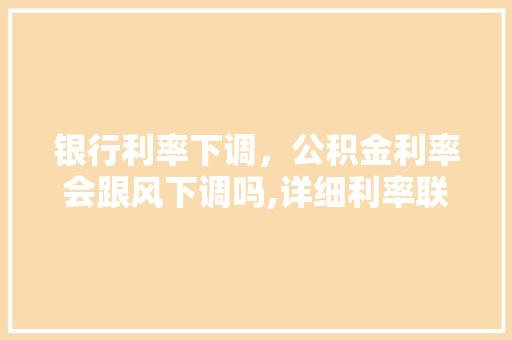 银行利率下调，公积金利率会跟风下调吗,详细利率联动机制