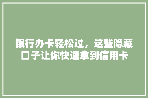银行办卡轻松过，这些隐藏口子让你快速拿到信用卡